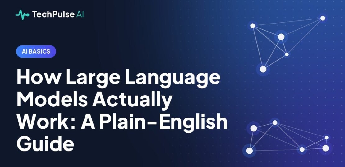 How Large Language Models Actually Work: A Plain-English Guide